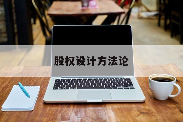 股权设计方法论(股权设计的主要原则)大连市