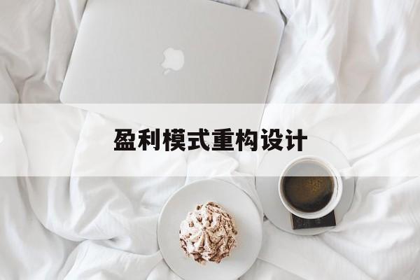 盈利模式重构设计(盈利模式重构设计方案)大连市