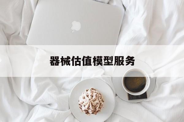 器械估值模型服务(器械估值模型服务包括)大连市